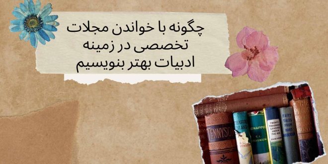 چگونه با خواندن مجلات تخصصی در زمینه ادبیات بهتر بنویسیم؟